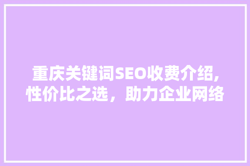 重庆关键词SEO收费介绍,性价比之选，助力企业网络营销