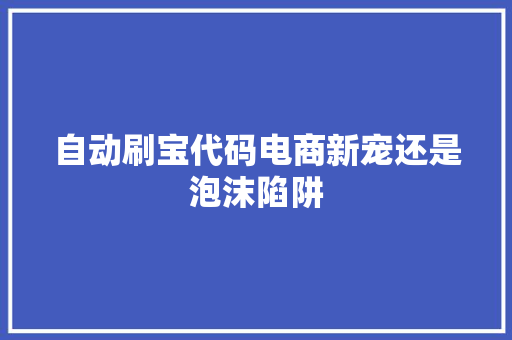 自动刷宝代码电商新宠还是泡沫陷阱