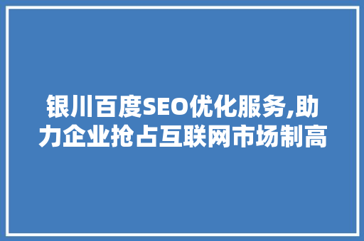 银川百度SEO优化服务,助力企业抢占互联网市场制高点