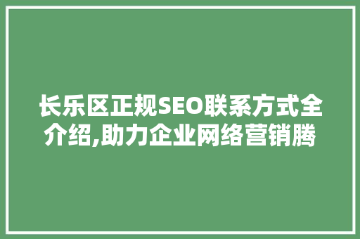 长乐区正规SEO联系方式全介绍,助力企业网络营销腾飞
