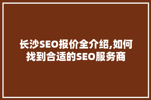 长沙SEO报价全介绍,如何找到合适的SEO服务商  第1张