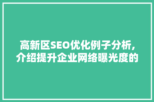 高新区SEO优化例子分析,介绍提升企业网络曝光度的方法