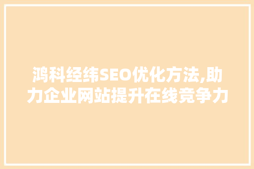 鸿科经纬SEO优化方法,助力企业网站提升在线竞争力