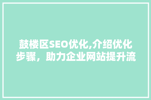 鼓楼区SEO优化,介绍优化步骤，助力企业网站提升流量与排名