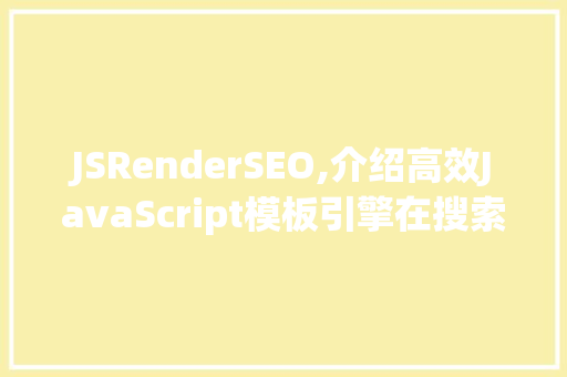 JSRenderSEO,介绍高效JavaScript模板引擎在搜索引擎优化中的应用