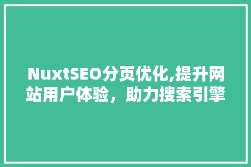 NuxtSEO分页优化,提升网站用户体验，助力搜索引擎优化
