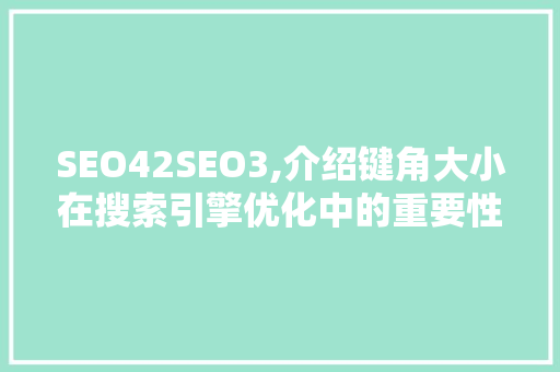 SEO42SEO3,介绍键角大小在搜索引擎优化中的重要性