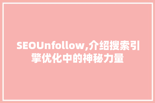 SEOUnfollow,介绍搜索引擎优化中的神秘力量
