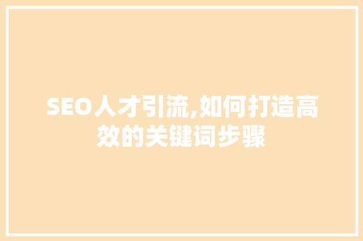 SEO人才引流,如何打造高效的关键词步骤