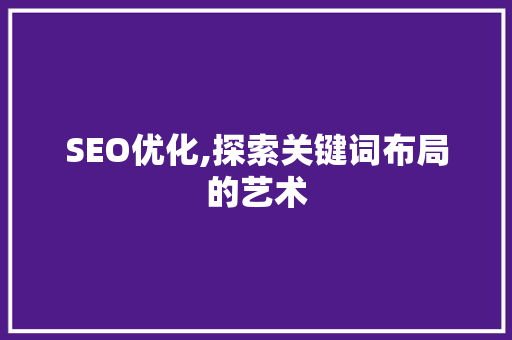 SEO优化,探索关键词布局的艺术