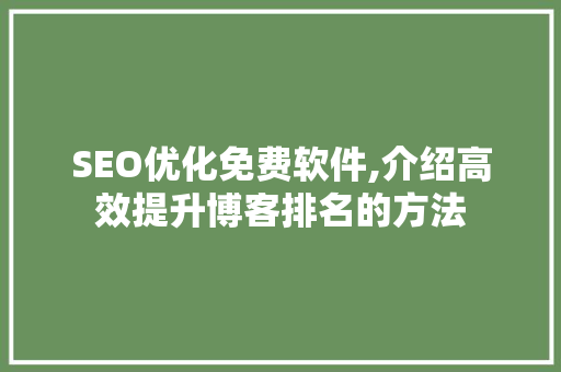 SEO优化免费软件,介绍高效提升博客排名的方法