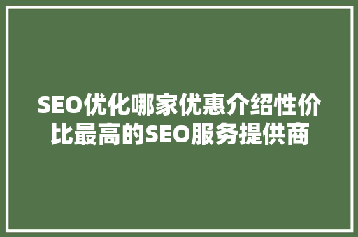 SEO优化哪家优惠介绍性价比最高的SEO服务提供商