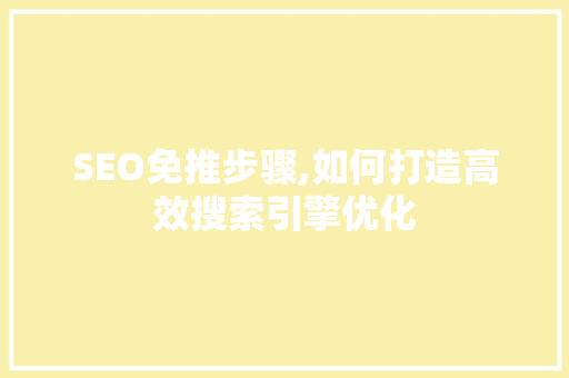 SEO免推步骤,如何打造高效搜索引擎优化