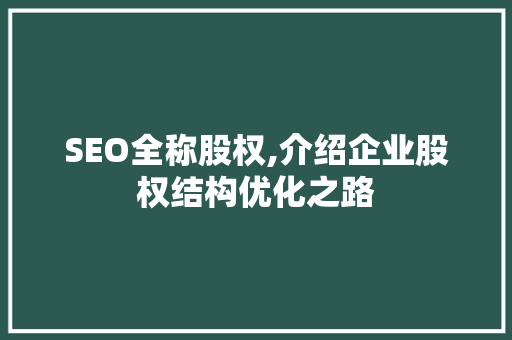 SEO全称股权,介绍企业股权结构优化之路