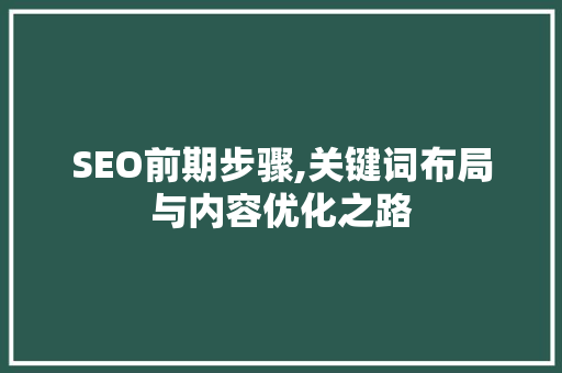 SEO前期步骤,关键词布局与内容优化之路