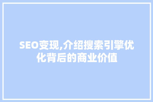 SEO变现,介绍搜索引擎优化背后的商业价值