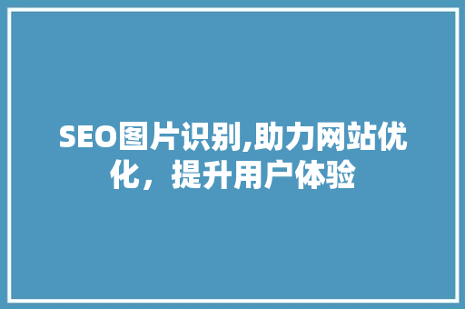 SEO图片识别,助力网站优化，提升用户体验