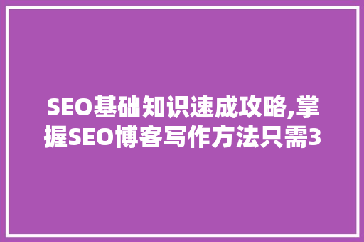 SEO基础知识速成攻略,掌握SEO博客写作方法只需30天