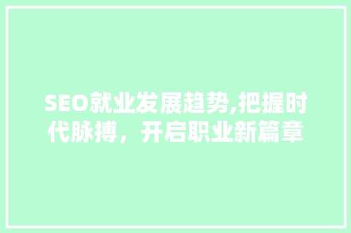SEO就业发展趋势,把握时代脉搏，开启职业新篇章