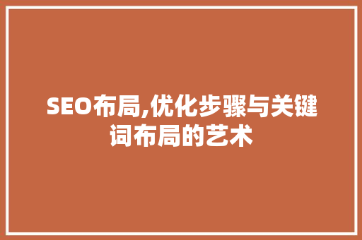 SEO布局,优化步骤与关键词布局的艺术