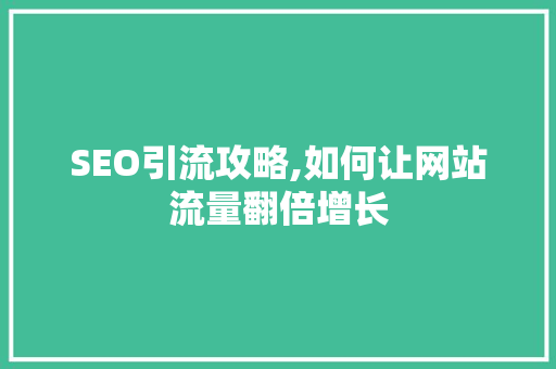 SEO引流攻略,如何让网站流量翻倍增长