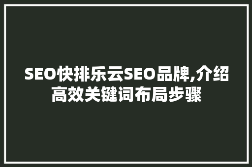 SEO快排乐云SEO品牌,介绍高效关键词布局步骤  第1张