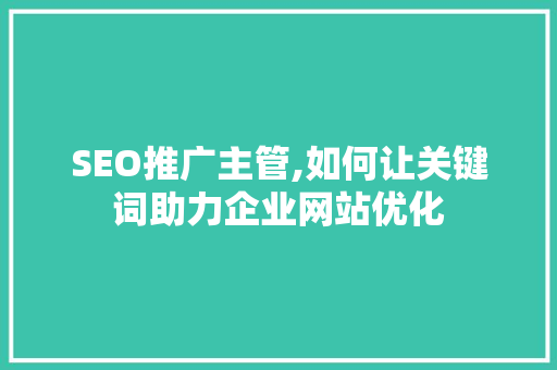 SEO推广主管,如何让关键词助力企业网站优化