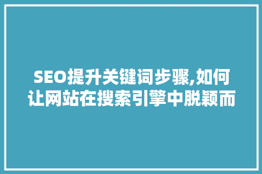 SEO提升关键词步骤,如何让网站在搜索引擎中脱颖而出