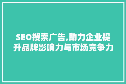 SEO搜索广告,助力企业提升品牌影响力与市场竞争力