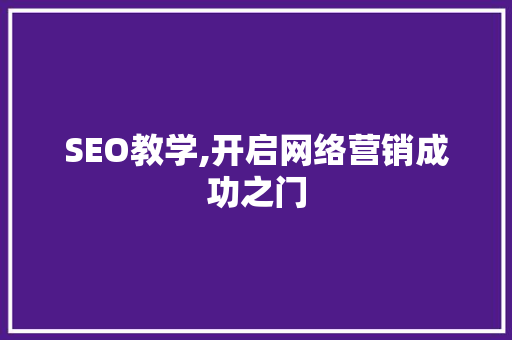 SEO教学,开启网络营销成功之门