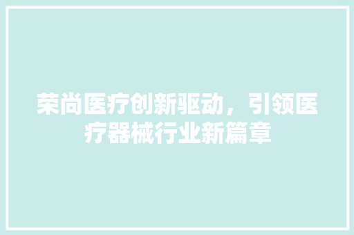 荣尚医疗创新驱动，引领医疗器械行业新篇章