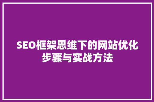 SEO框架思维下的网站优化步骤与实战方法