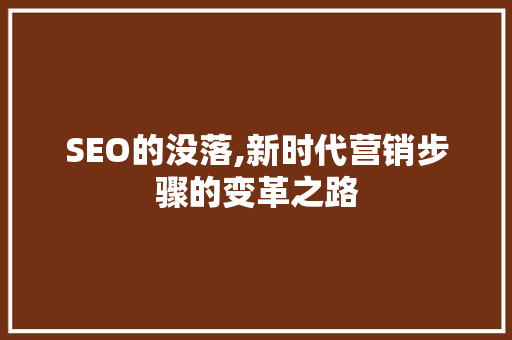 SEO的没落,新时代营销步骤的变革之路