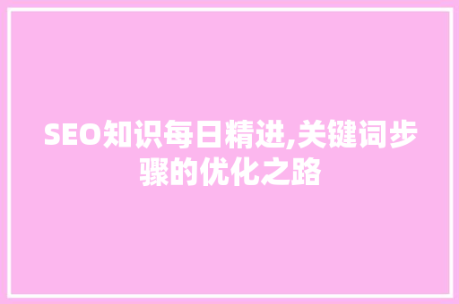 SEO知识每日精进,关键词步骤的优化之路