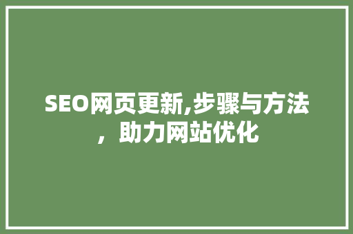 SEO网页更新,步骤与方法，助力网站优化