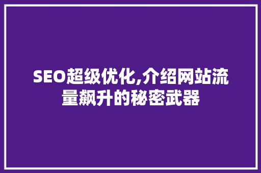 SEO超级优化,介绍网站流量飙升的秘密武器