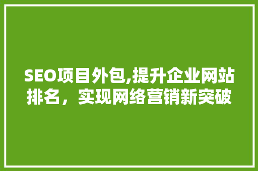 SEO项目外包,提升企业网站排名，实现网络营销新突破
