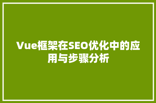 Vue框架在SEO优化中的应用与步骤分析