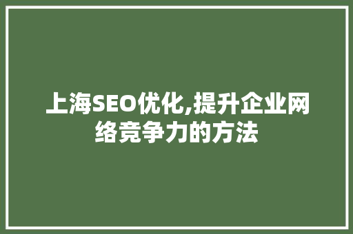上海SEO优化,提升企业网络竞争力的方法