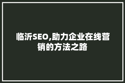 临沂SEO,助力企业在线营销的方法之路