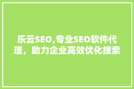 乐云SEO,专业SEO软件代理，助力企业高效优化搜索引擎排名  第1张