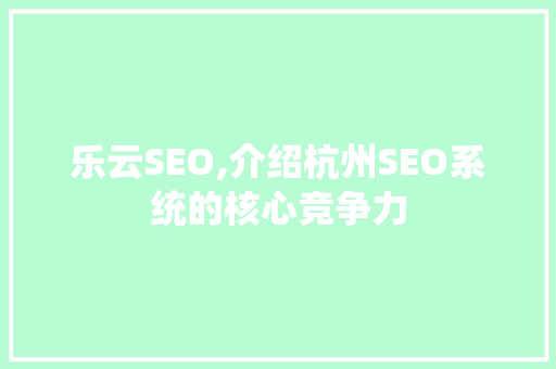 乐云SEO,介绍杭州SEO系统的核心竞争力