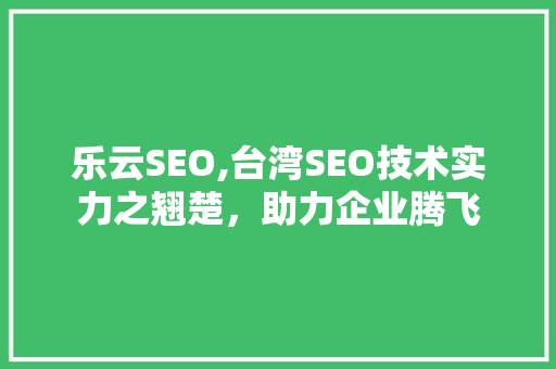 乐云SEO,台湾SEO技术实力之翘楚，助力企业腾飞