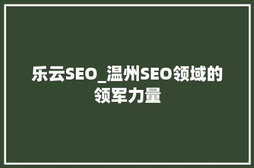 乐云SEO_温州SEO领域的领军力量
