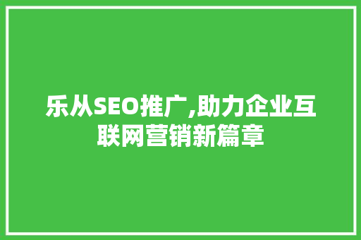 乐从SEO推广,助力企业互联网营销新篇章