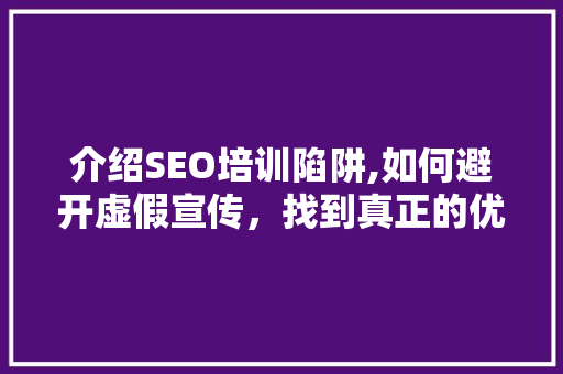 介绍SEO培训陷阱,如何避开虚假宣传，找到真正的优化之路