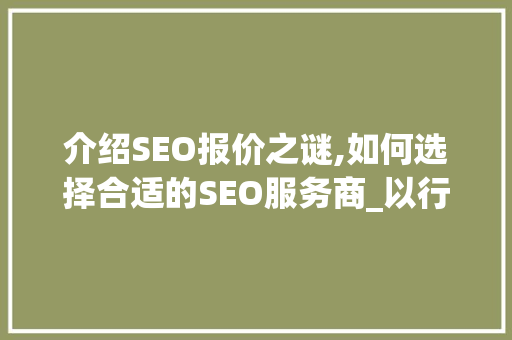 介绍SEO报价之谜,如何选择合适的SEO服务商_以行者SEO为例