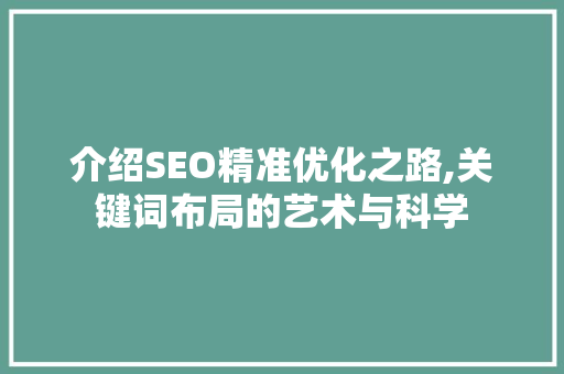 介绍SEO精准优化之路,关键词布局的艺术与科学