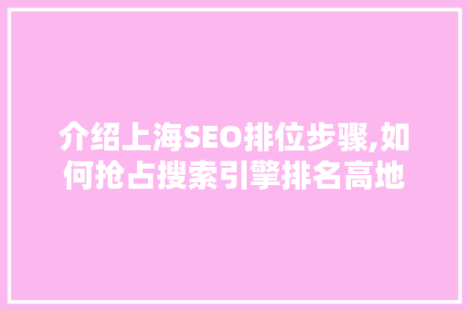 介绍上海SEO排位步骤,如何抢占搜索引擎排名高地