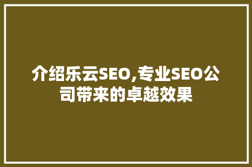 介绍乐云SEO,专业SEO公司带来的卓越效果